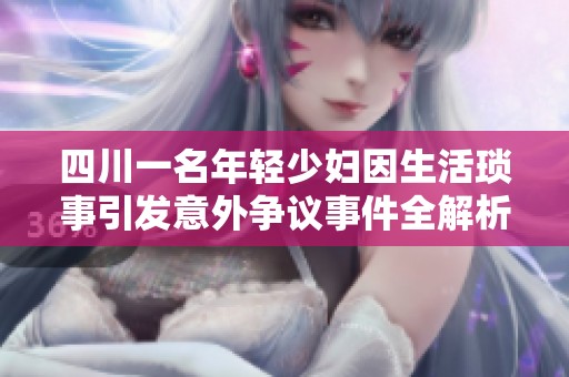 四川一名年轻少妇因生活琐事引发意外争议事件全解析