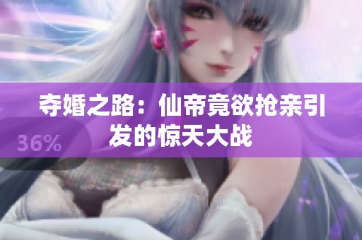 夺婚之路：仙帝竟欲抢亲引发的惊天大战