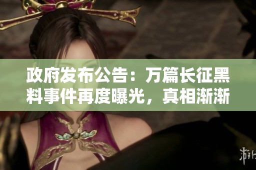 政府发布公告：万篇长征黑料事件再度曝光，真相渐渐浮出水面