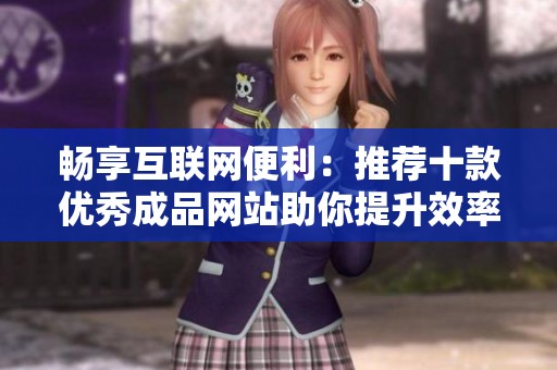 畅享互联网便利：推荐十款优秀成品网站助你提升效率