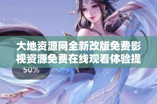 大地资源网全新改版免费影视资源免费在线观看体验提升