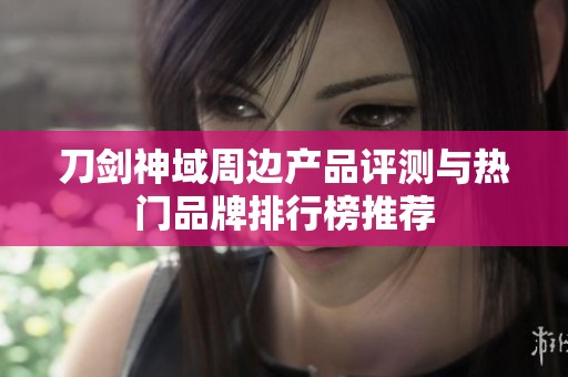 刀剑神域周边产品评测与热门品牌排行榜推荐
