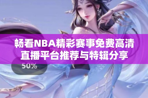 畅看NBA精彩赛事免费高清直播平台推荐与特辑分享