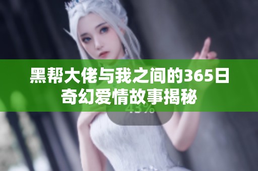 黑帮大佬与我之间的365日奇幻爱情故事揭秘