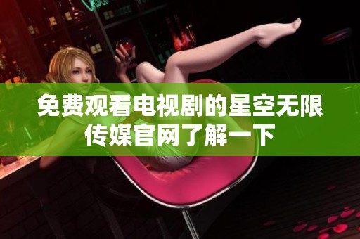 免费观看电视剧的星空无限传媒官网了解一下