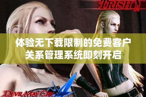 体验无下载限制的免费客户关系管理系统即刻开启