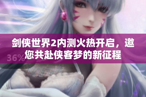 剑侠世界2内测火热开启，邀您共赴侠客梦的新征程