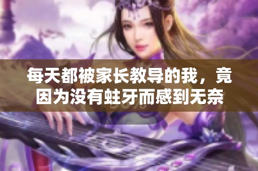 每天都被家长教导的我，竟因为没有蛀牙而感到无奈