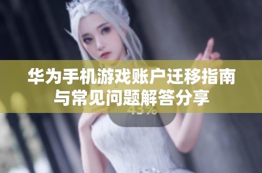 华为手机游戏账户迁移指南与常见问题解答分享