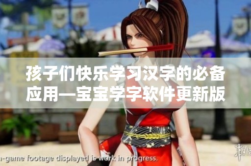 孩子们快乐学习汉字的必备应用—宝宝学字软件更新版介绍