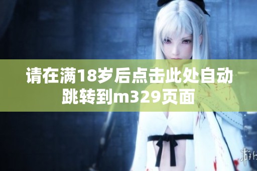 请在满18岁后点击此处自动跳转到m329页面