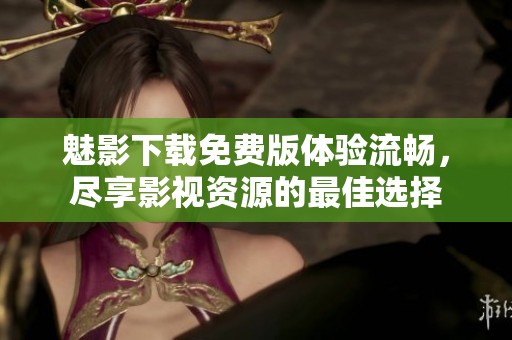 魅影下载免费版体验流畅，尽享影视资源的最佳选择
