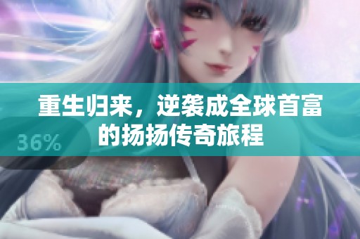 重生归来，逆袭成全球首富的扬扬传奇旅程