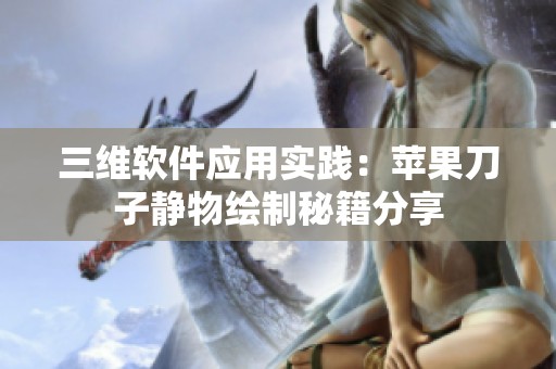 三维软件应用实践：苹果刀子静物绘制秘籍分享