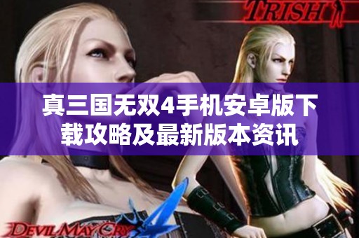真三国无双4手机安卓版下载攻略及最新版本资讯