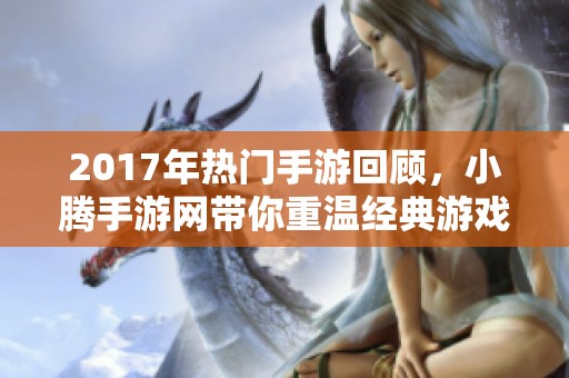 2017年热门手游回顾，小腾手游网带你重温经典游戏体验