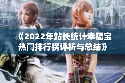 《2022年站长统计幸福宝热门排行榜评析与总结》