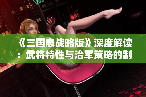 《三国志战略版》深度解读：武将特性与治军策略的制胜之道