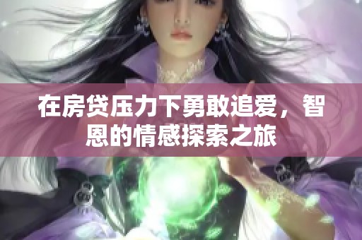 在房贷压力下勇敢追爱，智恩的情感探索之旅