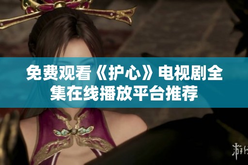 免费观看《护心》电视剧全集在线播放平台推荐