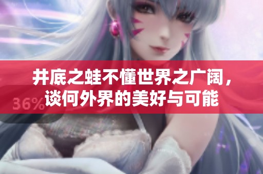 井底之蛙不懂世界之广阔，谈何外界的美好与可能