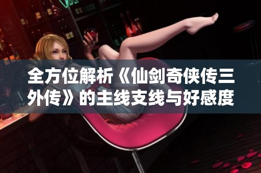 全方位解析《仙剑奇侠传三外传》的主线支线与好感度攻略
