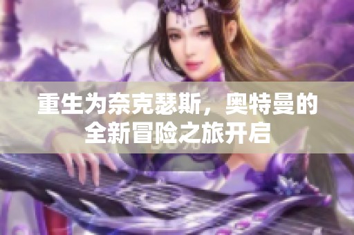 重生为奈克瑟斯，奥特曼的全新冒险之旅开启