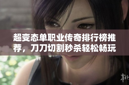 超变态单职业传奇排行榜推荐，刀刀切割秒杀轻松畅玩！