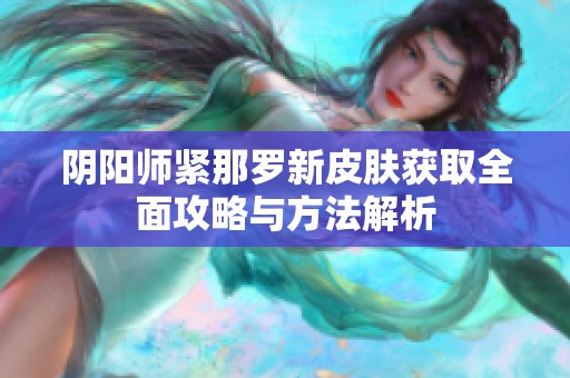 阴阳师紧那罗新皮肤获取全面攻略与方法解析