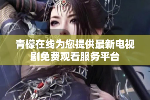 青檬在线为您提供最新电视剧免费观看服务平台