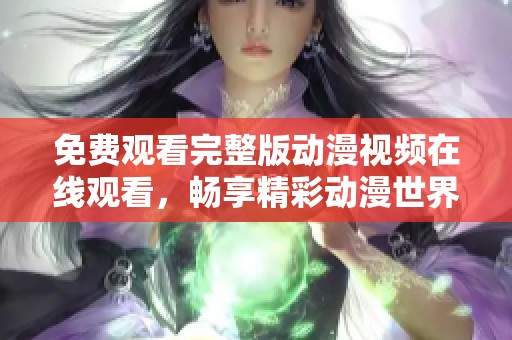 免费观看完整版动漫视频在线观看，畅享精彩动漫世界
