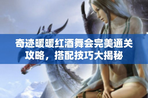 奇迹暖暖红酒舞会完美通关攻略，搭配技巧大揭秘
