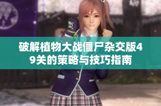 破解植物大战僵尸杂交版49关的策略与技巧指南