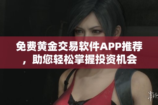 免费黄金交易软件APP推荐，助您轻松掌握投资机会