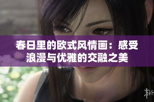 春日里的欧式风情画：感受浪漫与优雅的交融之美