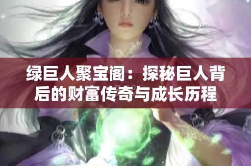 绿巨人聚宝阁：探秘巨人背后的财富传奇与成长历程