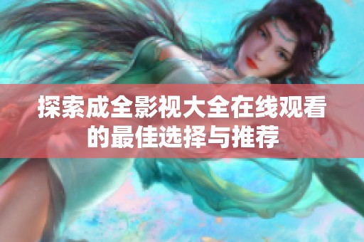 探索成全影视大全在线观看的最佳选择与推荐