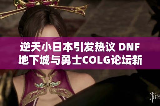 逆天小日本引发热议 DNF地下城与勇士COLG论坛新动向探讨