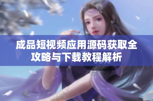 成品短视频应用源码获取全攻略与下载教程解析