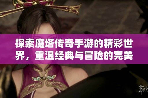 探索魔塔传奇手游的精彩世界，重温经典与冒险的完美结合