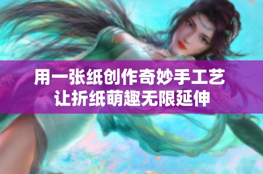 用一张纸创作奇妙手工艺 让折纸萌趣无限延伸