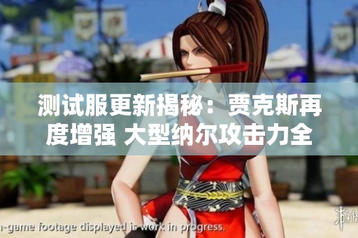 测试服更新揭秘：贾克斯再度增强 大型纳尔攻击力全面重塑