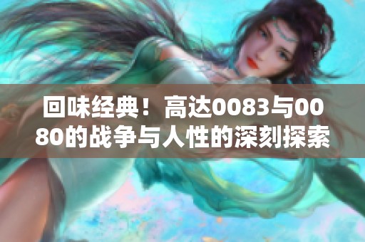 回味经典！高达0083与0080的战争与人性的深刻探索