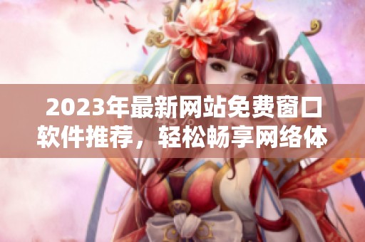 2023年最新网站免费窗口软件推荐，轻松畅享网络体验