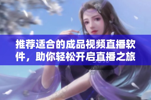 推荐适合的成品视频直播软件，助你轻松开启直播之旅