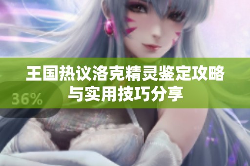 王国热议洛克精灵鉴定攻略与实用技巧分享