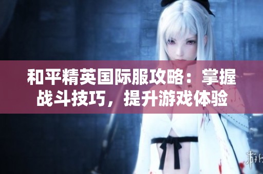 和平精英国际服攻略：掌握战斗技巧，提升游戏体验