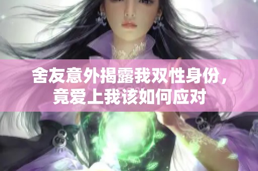 舍友意外揭露我双性身份，竟爱上我该如何应对