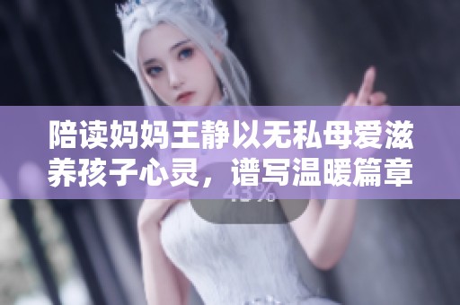 陪读妈妈王静以无私母爱滋养孩子心灵，谱写温暖篇章