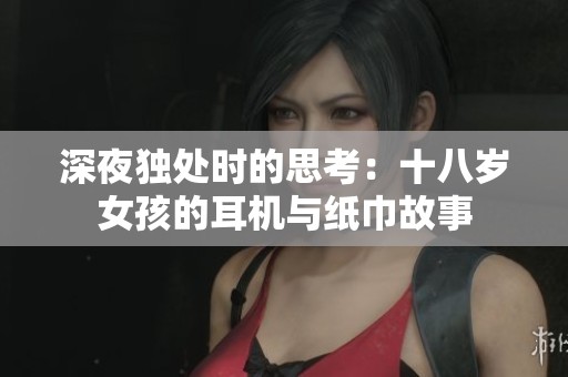 深夜独处时的思考：十八岁女孩的耳机与纸巾故事